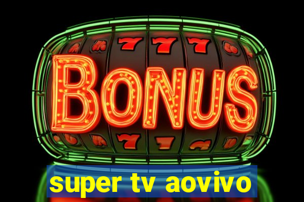 super tv aovivo